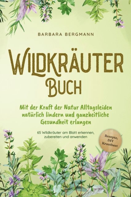 Barbara Bergmann - Wildkräuter Buch: Mit der Kraft der Natur Alltagsleiden natürlich lindern und ganzheitliche Gesundheit erlangen - 65 Wildkräuter am Blatt erkennen, zubereiten und anwenden - Rezepte, DIY Krautbeet, E-bok