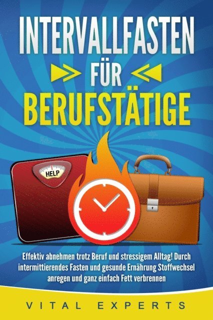 Vital Experts - INTERVALLFASTEN FÜR BERUFSTÄTIGE: Effektiv abnehmen trotz Beruf und stressigem Alltag! Durch intermittierendes Fasten und gesunde Ernährung Stoffwechsel anregen und ganz einfach Fett verbrennen, E-bok