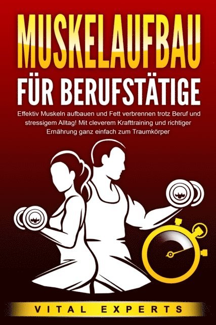 Vital Experts - MUSKELAUFBAU FÜR BERUFSTÄTIGE: Effektiv Muskeln aufbauen und Fett verbrennen trotz Beruf und stressigem Alltag! Mit cleverem Krafttraining und richtiger Ernährung ganz einfach zum Traumkörper, E-bok