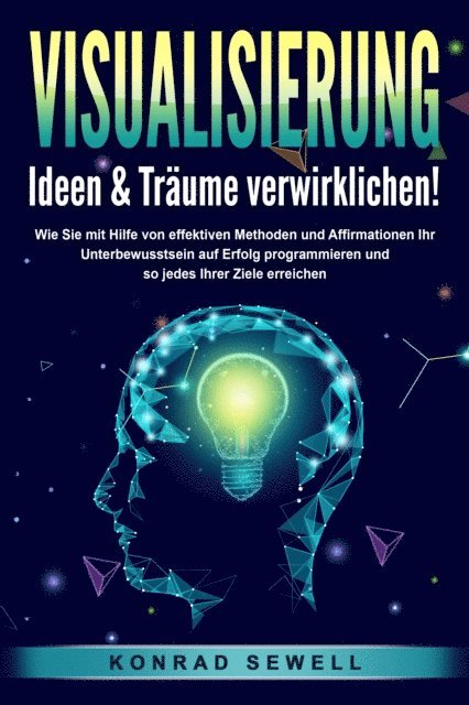 Konrad Sewell - VISUALISIERUNG - Ideen & Träume verwirklichen!: Wie Sie mit Hilfe von effektiven Techniken und Affirmationen Ihr Unterbewusstsein auf Erfolg programmieren und so jedes Ihrer Ziele erreichen, E-bok. Tillgänglighet: Lägg i varukorg