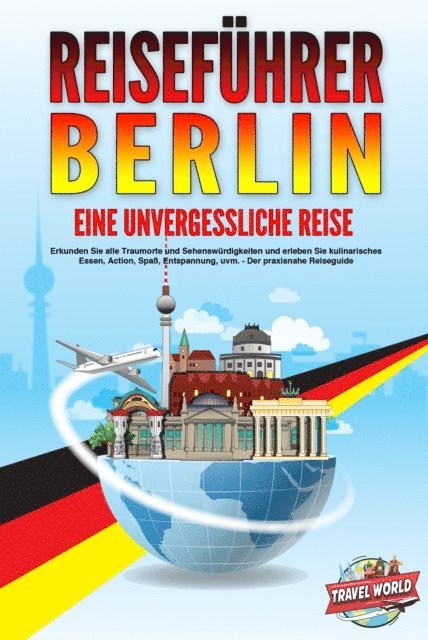 Travel World - REISEFÜHRER BERLIN - Eine unvergessliche Reise: Erkunden Sie alle Traumorte und Sehenswürdigkeiten und erleben Sie kulinarisches Essen, Action, Spaß, Entspannung, uvm. - Der praxisnahe Reiseguide, E-bok