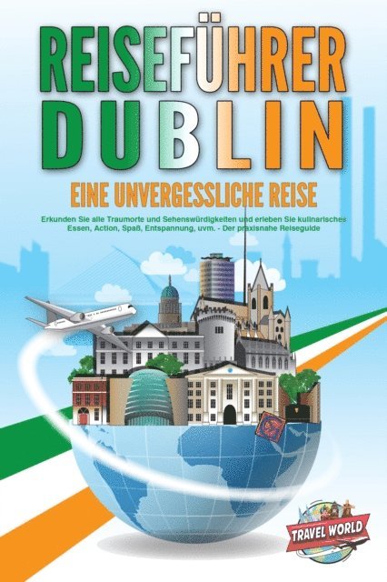 Travel World - REISEFÜHRER DUBLIN - Eine unvergessliche Reise: Erkunden Sie alle Traumorte und Sehenswürdigkeiten und erleben Sie kulinarisches Essen, Action, Spaß, Entspannung, uvm. - Der praxisnahe Reiseguide, E-bok