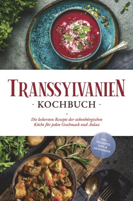 Cornelia Adem - Transsylvanien Kochbuch: Die leckersten Rezepte der siebenbürgischen Küche für jeden Geschmack und Anlass - inkl. Desserts, Dips & Getränken, E-bok