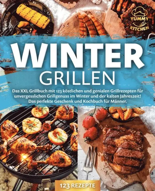 Yummy Kitchen - Wintergrillen: Das XXL Grillbuch mit 123 köstlichen und genialen Grillrezepten für unvergesslichen Grillgenuss im Winter und der kalten Jahreszeit! Das perfekte Geschenk und Kochbuch für Männer., E-bok. Tillgänglighet: Lägg i varukorg