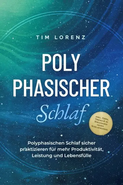 Polyphasischer Schlaf: Polyphasischen Schlaf sicher praktizieren für mehr Produktivität, Leistung und Lebensfülle - inkl. Tipps, Tricks & 10 Strategien gegen Schlafmangel
