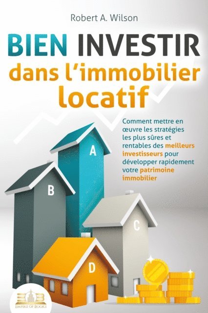 Robert A. Wilson - BIEN INVESTIR dans l'immobilier locatif : Comment mettre en œuvre les stratégies les plus sûres et rentables des meilleurs investisseurs pour développer rapidement votre patrimoine immobilier, E-bok
