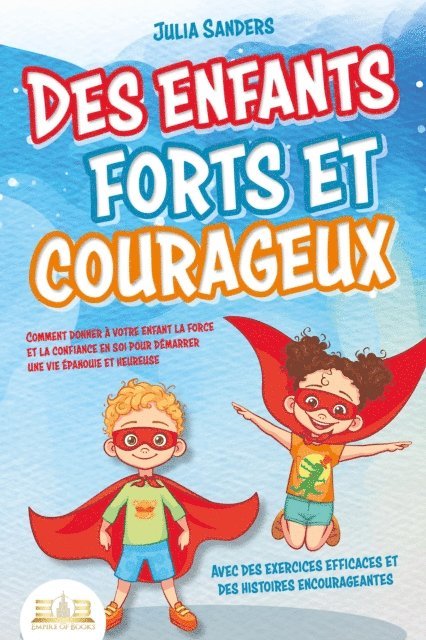 Julia Sanders - Des enfants forts et courageux: Comment donner à votre enfant la force et la confiance en soi pour démarrer une vie épanouie et heureuse, E-bok. Tillgänglighet: Lägg i varukorg