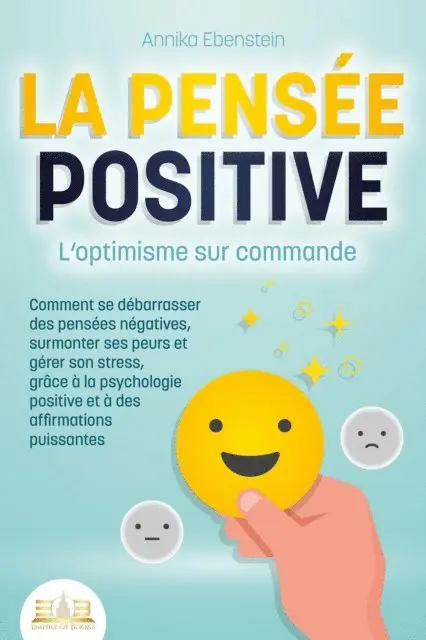 Annika Ebenstein - LA PENSÉE POSITIVE - L'optimisme sur commande: Comment se débarrasser des pensées négatives, surmonter ses peurs et gérer son stress, grâce à la psychologie positive et à des affirmations puissantes, E-bok. Tillgänglighet: Lägg i varukorg