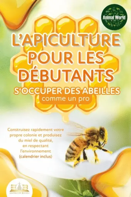 Animal World - L'apiculture pour les débutants – S'occuper des abeilles comme un pro: Construisez rapidement votre propre colonie et produisez du miel de qualité, en respectant l'environnement (calendrier inclus), E-bok. Tillgänglighet: Lägg i varukorg