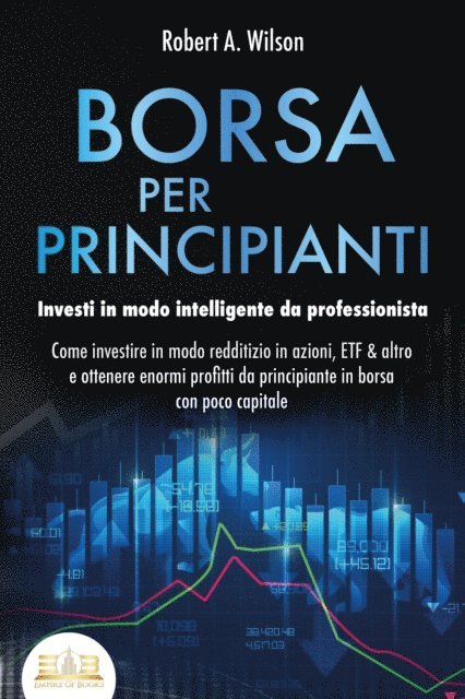 Robert A. Wilson - BORSA PER PRINCIPIANTI - Investi in modo intelligente da professionista: Come investire in modo redditizio in azioni, ETF & altro e ottenere enormi profitti da principiante in borsa con poco capitale, E-bok