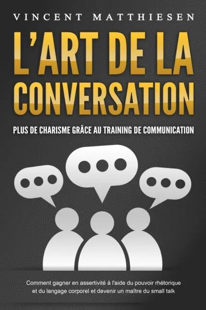 Vincent Matthiesen - L'ART DE LA CONVERSATION - Plus de charisme grâce au training de communication: Comment gagner en assertivité à l'aide du pouvoir rhétorique et du langage corporel et devenir un maître du small talk, E-bok. Tillgänglighet: Lägg i varukorg