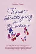 Trauerbewÿltigung für Erwachsene: Kopf hoch, Sie schaffen das! Das Selbsthilfe Workbook bei Trauer mit Tipps und ÿbungen um Ihre Trauer zu verstehen, anzunehmen und zu überwinden - mit Kurzgeschic