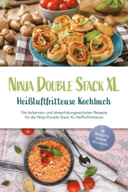 Ninja Double Stack XL Heißluftfritteuse Kochbuch: Die leckersten und abwechslungsreichsten Rezepte für die Ninja Double Stack XL Heißluftfritteuse - inkl. Brotrezepten, Fingerfood, Dips & Desserts