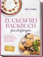 Zuckerfrei Backbuch für Anfänger: Die leckersten und abwechslungsreichsten Rezepte zum Backen ohne Zucker für gesunden Genuss ohne Reue - inkl. Brotrezepten, Cupcakes, Torten uvm.
