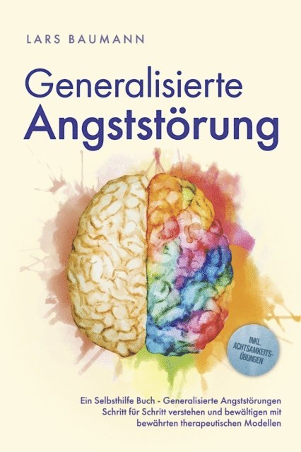 Lars Baumann - Generalisierte Angststörung: Ein Selbsthilfe Buch - Generalisierte Angststörungen Schritt für Schritt verstehen und bewältigen mit bewährten therapeutischen Modellen - inkl. Achtsamkeitsübungen, E-bok