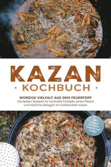 Alexander Kruger - Kazan Kochbuch: Würzige Vielfalt aus dem Feuertopf – Die besten Rezepte für herzhafte Eintöpfe, zartes Fleisch und köstliche Beilagen im traditionellen Kasan - inkl. vegane Gerichte, Snacks und Soßen, E-bok