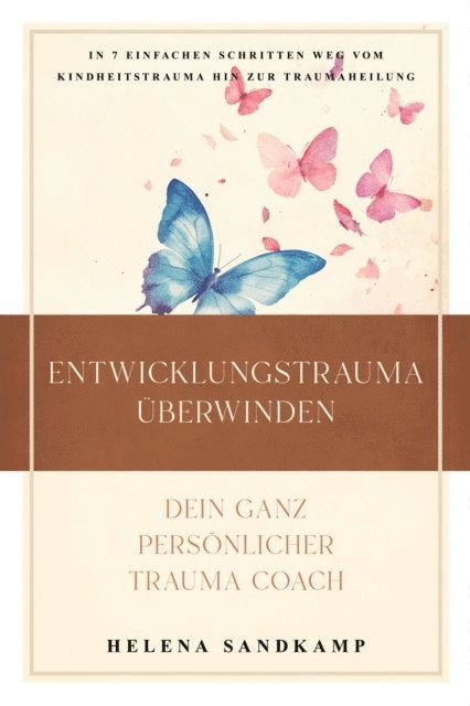 Helena Sandkamp - Entwicklungstrauma überwinden - Dein ganz persönlicher Trauma Coach: In 7 einfachen Schritten weg vom Kindheitstrauma hin zur Traumaheilung - inkl. Workbook und Praxisübungen, E-bok