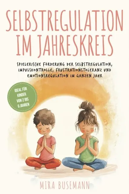 Mira Busemann - Selbstregulation im Jahreskreis: Spielerische Förderung der Selbstregulation, Impulskontrolle, Frustrationstoleranz und Emotionsregulation im ganzen Jahr - Ideal für Kinder von 2 bis 6 Jahren, E-bok. Tillgänglighet: Lägg i varukorg