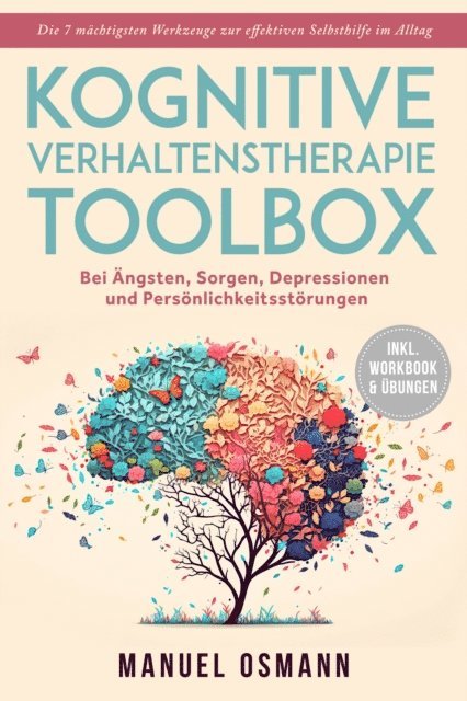 Manuel Osmann - Kognitive Verhaltenstherapie Toolbox: Die 7 mächtigsten Werkzeuge zur effektiven Selbsthilfe im Alltag - Bei Ängsten, Sorgen, Depressionen und Persönlichkeitsstörungen - inkl. Workbook & Übungen, E-bok