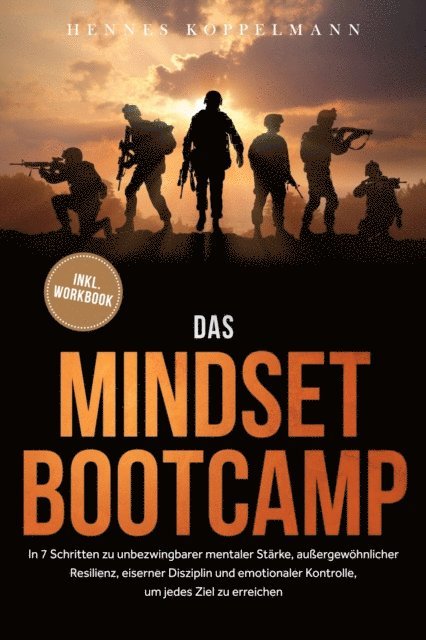 Hennes Koppelmann - Das Mindset Bootcamp: In 7 Schritten zu unbezwingbarer mentaler Stärke, außergewöhnlicher Resilienz, eiserner Disziplin und emotionaler Kontrolle, um jedes Ziel zu erreichen - inkl. Workbook, E-bok