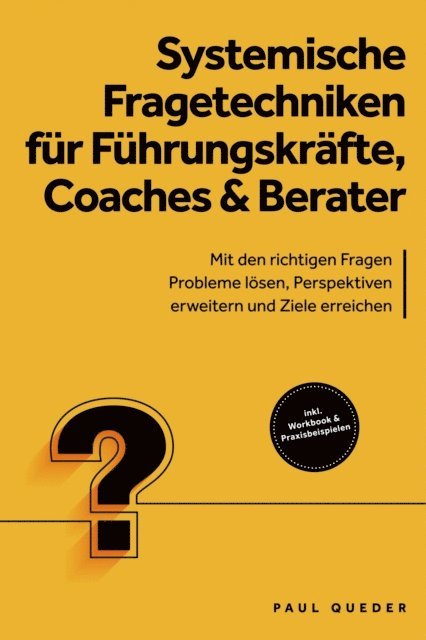 Paul Queder - Systemische Fragetechniken für Führungskräfte, Coaches & Berater: Mit den richtigen Fragen Probleme lösen, Perspektiven erweitern und Ziele erreichen - inkl. Workbook & Praxisbeispielen, E-bok
