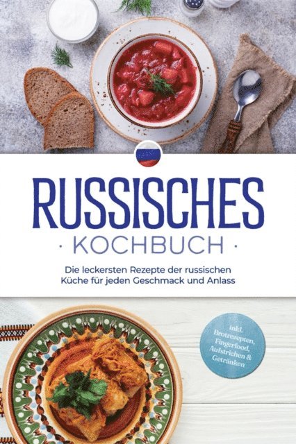 Julia Kuznetsova - Russisches Kochbuch: Die leckersten Rezepte der russischen Küche für jeden Geschmack und Anlass - inkl. Brotrezepten, Fingerfood, Aufstrichen & Getränken, E-bok