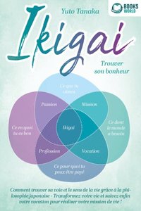IKIGAI ? Trouver son bonheur: Comment trouver sa voie et le sens de la vie grâce ÿ la philosophie japonaise - Transformez votre vie et suivez enfin votre vocation pour réaliser votre mission de vie