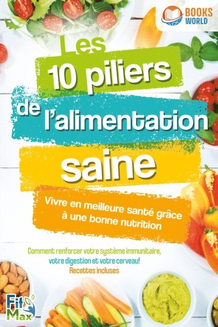 Fit Max - Les 10 piliers de l'alimentation saine – Vivre en meilleure santé grâce à une bonne nutrition: Comment renforcer votre système immunitaire, votre digestion et votre cerveau! Recettes incluses, E-bok