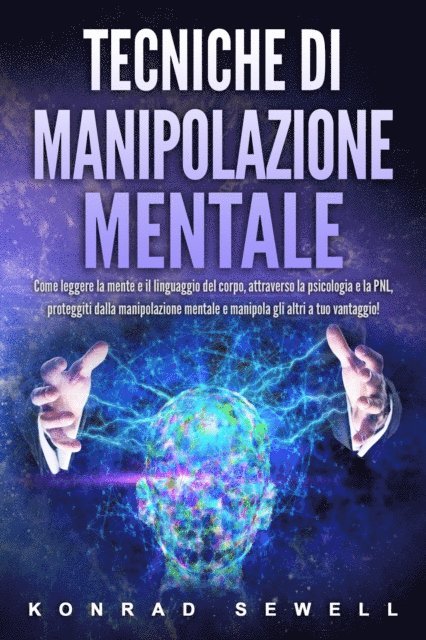 Konrad Sewell - Tecniche di manipolazione mentale: Come leggere la mente e il linguaggio del corpo, attraverso la psicologia e la PNL, proteggiti dalla manipolazione mentale e manipola gli altri a tuo vantaggio!, E-bok