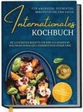 Internationales Kochbuch f�r Anf�nger, Studenten, Berufst�tige und Faule: Die leckersten Rezepte f�r Ihre kulinarische Weltreise durch die L�nderk�chen dieser Erde - inkl. N�hrwerten & Zutatenindex