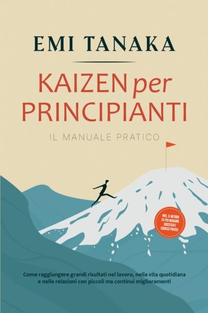 Emi Tanaka - Kaizen per principianti - Il manuale pratico: Come raggiungere grandi risultati nel lavoro, nella vita quotidiana e nelle relazioni con piccoli ma continui miglioramenti - incluso il metodo 5S per maggior successo e esercizi pratici, E-bok