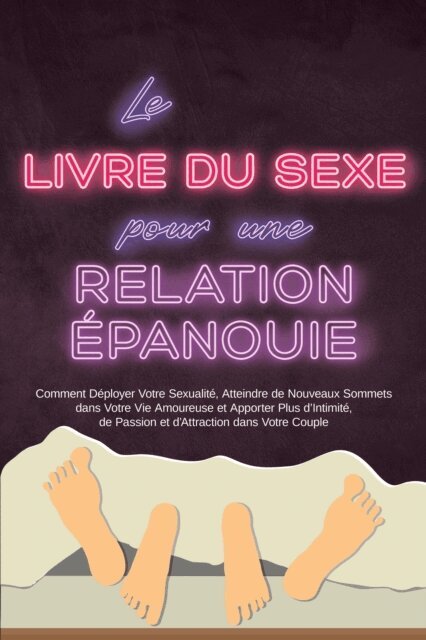 Alina Lehnhardt - Le Livre du Sexe pour une Relation Épanouie : Comment Déployer Votre Sexualité, Atteindre de Nouveaux Sommets dans Votre Vie Amoureuse et Apporter Plus d'Intimité, de Passion et d'Attraction dans Votre Couple, E-bok