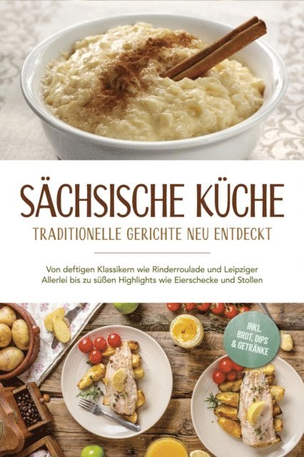 Albert Burger - Sächsische Küche: Traditionelle Gerichte neu entdeckt – Von deftigen Klassikern wie Rinderroulade und Leipziger Allerlei bis zu süßen Highlights wie Eierschecke und Stollen –inkl. Brot,Dips & Getränke, E-bok