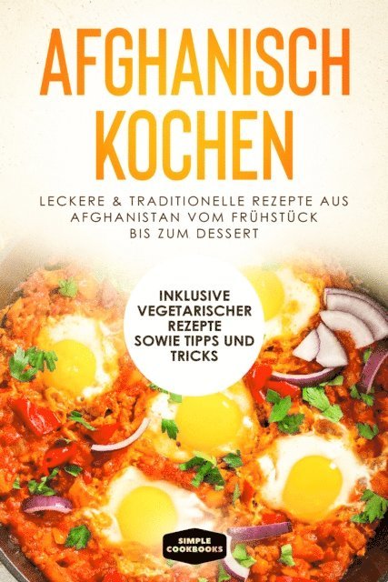 Simple Cookbooks - Afghanisch kochen: Leckere & traditionelle Rezepte aus Afghanistan vom Frühstück bis zum Dessert - Inklusive vegetarischer Rezepte sowie Tipps und Tricks, E-bok