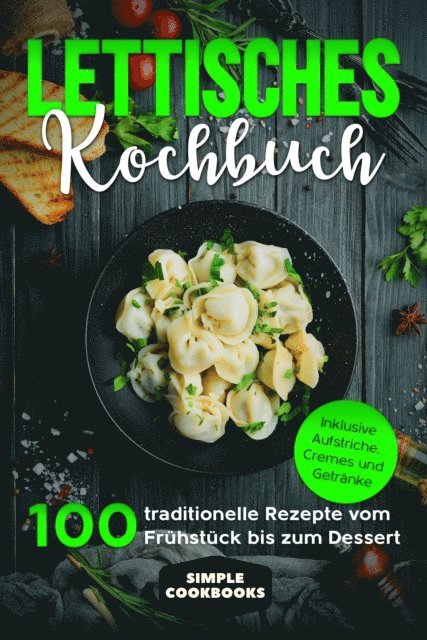 Simple Cookbooks - Lettisches Kochbuch: 100 traditionelle Rezepte vom Frühstück bis zum Dessert - Inklusive Aufstriche, Cremes und Getränke, E-bok