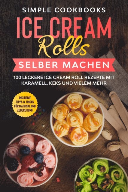 Simple Cookbooks - Ice Cream Rolls selber machen: 100 leckere Ice Cream Roll Rezepte mit Karamell, Keks und vielem mehr - Inklusive Tipps & Tricks für Material und Zubereitung, E-bok