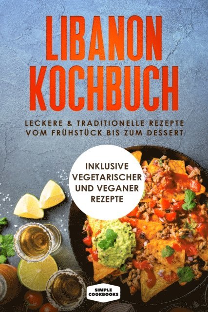 Simple Cookbooks - Libanon Kochbuch: Leckere & traditionelle Rezepte vom Frühstück bis zum Dessert - Inklusive vegetarischer und veganer Rezepte, E-bok