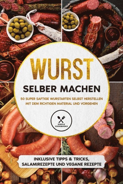 Joachim Kutscher - Wurst selber machen: 50 super saftige Wurstarten selbst herstellen mit dem richtigen Material und Vorgehen - Inklusive Tipps & Tricks, Salamirezepte und vegane Rezepte, E-bok