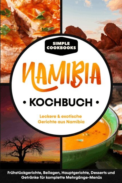 Simple Cookbooks - Namibia Kochbuch: Leckere & exotische Gerichte aus Namibia - Frühstücksgerichte, Beilagen, Hauptgerichte, Desserts und Getränke für komplette Mehrgänge-Menüs, E-bok