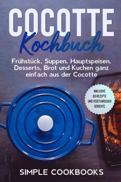 Simple Cookbooks - Cocotte Kochbuch: Frühstück, Suppen, Hauptspeisen, Desserts, Brot und Kuchen ganz einfach aus der Cocotte - Inklusive 60 Rezepte und vegetarischer Gerichte, E-bok