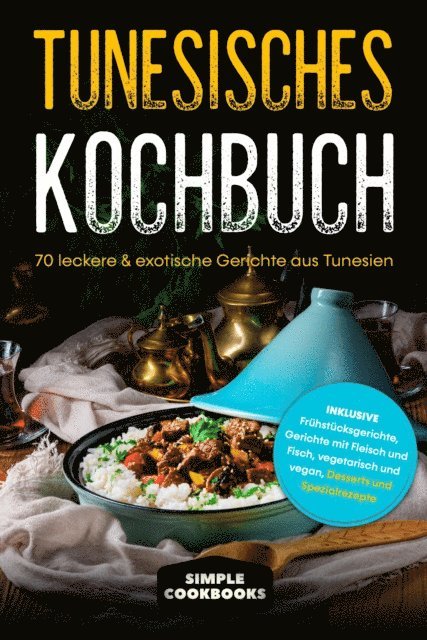 Simple Cookbooks - Tunesisches Kochbuch: 70 leckere & exotische Gerichte aus Tunesien - Inklusive Frühstücksgerichte, Gerichte mit Fleisch und Fisch, vegetarisch und vegan, Desserts und Spezialrezepte, E-bok