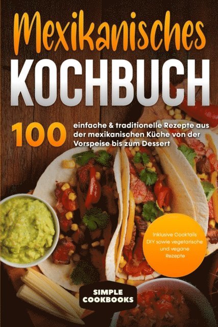 Simple Cookbooks - Mexikanisches Kochbuch: 100 einfache & traditionelle Rezepte aus der mexikanischen Küche von der Vorspeise bis zum Dessert - Inklusive Cocktails DIY sowie vegetarische und vegane Rezepte, E-bok