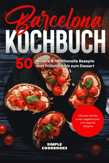 Simple Cookbooks - Barcelona Kochbuch: 50 leckere & traditionelle Rezepte vom Frühstück bis zum Dessert - Inklusive Snacks sowie vegetarischer und veganer Rezepte, E-bok