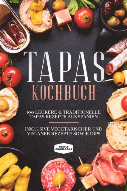 Simple Cookbooks - Tapas Kochbuch: 100 leckere & traditionelle Tapas Rezepte aus Spanien - Inklusive vegetarischer und veganer Rezepte sowie Dips, E-bok