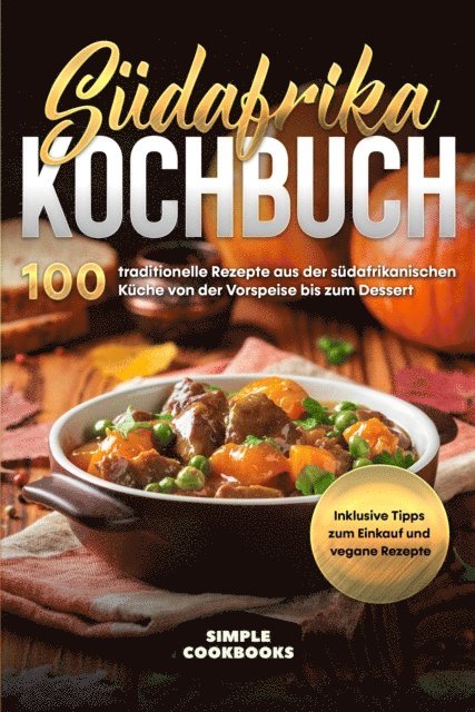 Simple Cookbooks - Südafrika Kochbuch: 100 traditionelle Rezepte aus der südafrikanischen Küche von der Vorspeise bis zum Dessert - Inklusive Tipps zum Einkauf und vegane Rezepte, E-bok
