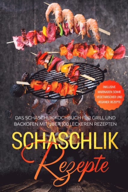 Stefan Jansen - Schaschlik Rezepte: Das Schaschlik Kochbuch für Grill und Backofen mit über 100 leckeren Rezepten - Inklusive Marinaden sowie vegetarischer und veganer Rezepte, E-bok