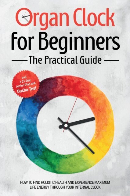Maria Seenberg - Organ Clock for Beginners - The Practical Guide: How to Find Holistic Health and Experience Maximum Life Energy through Your Internal Clock - Including a 21-Day Action Plan and Dosha Test, E-bok