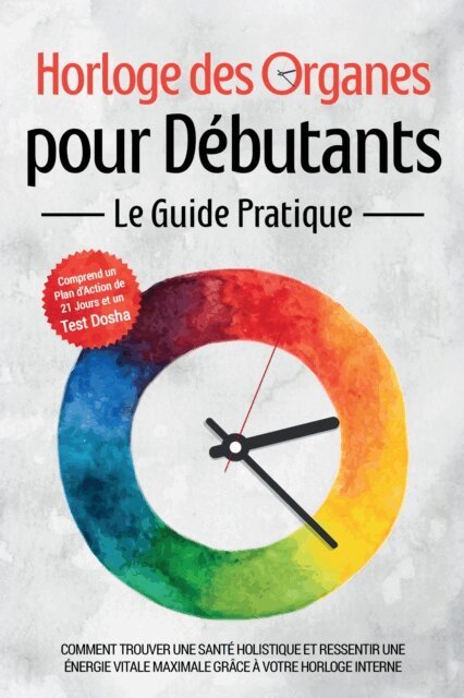Maria Seenberg - Horloge des Organes pour Debutants - Le Guide Pratique : Comment Trouver une Sante Holistique et Ressentir une Energie Vitale Maximale grace a Votre Horloge Interne - Comprend un Plan d'Action de 21 Jours et un Test Dosha, E-bok