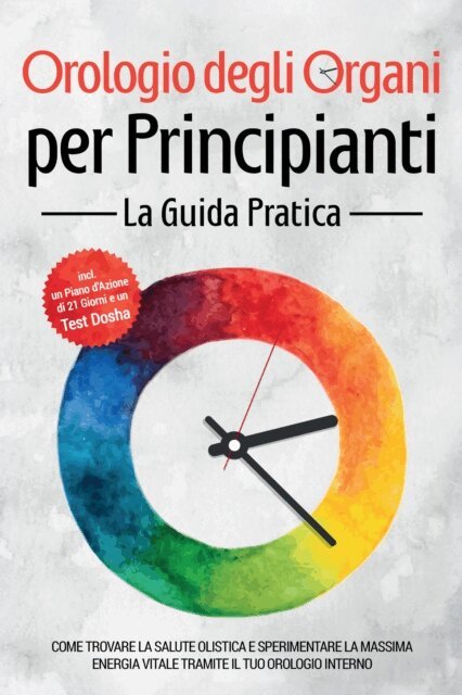 Maria Seenberg - Orologio degli Organi per Principianti - La Guida Pratica: Come Trovare la Salute Olistica e Sperimentare la Massima Energia Vitale tramite il Tuo Orologio Interno - Inclusi un Piano d'Azione di 21 Giorni e un Test Dosha, E-bok