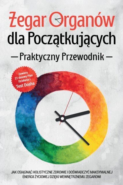 Maria Seenberg - Zegar Organow dla Poczatkujacych - Praktyczny Przewodnik: Jak Osiagnac Holistyczne Zdrowie i Doswiadczyc Maksymalnej Energii Zyciowej dzieki Wewnetrznemu Zegarowi - Zawiera 21-dniowy Plan Dzialania i Test Dosha, E-bok